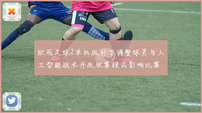 欧冠足球2单机版补丁调整球员与人工智能战术并改联赛模式影响比赛平衡
