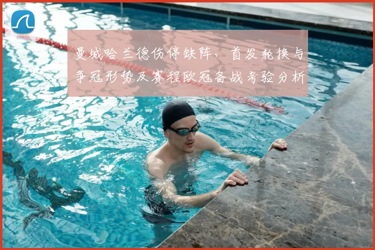 曼城哈兰德伤停缺阵，首发轮换与争冠形势及赛程欧冠备战考验分析