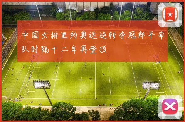 中国女排里约奥运逆转夺冠郎平率队时隔十二年再登顶