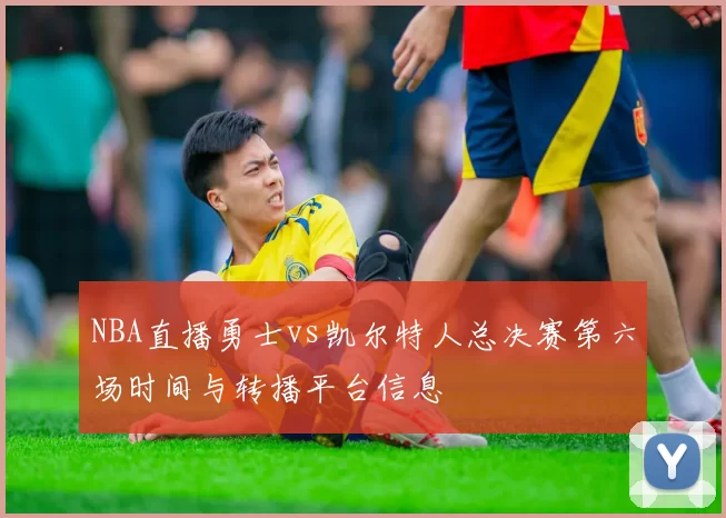 NBA直播勇士vs凯尔特人总决赛第六场时间与转播平台信息