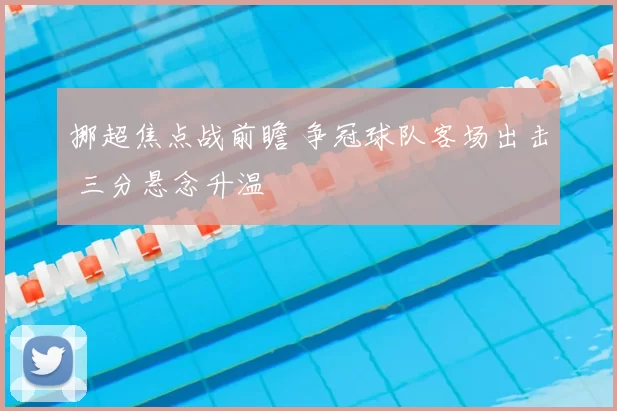 挪超焦点战前瞻 争冠球队客场出击 三分悬念升温