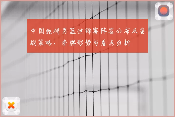 中国轮椅男篮世锦赛阵容公布及备战策略、夺牌形势与看点分析