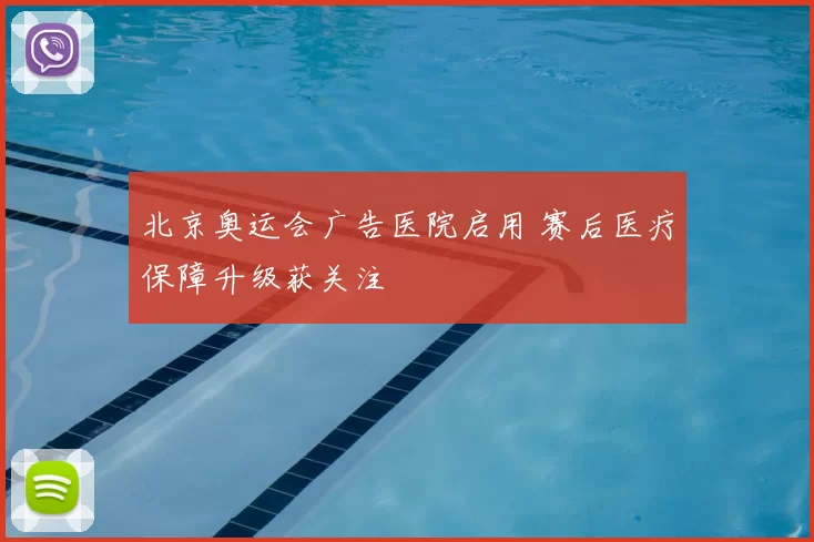 北京奥运会广告医院启用 赛后医疗保障升级获关注