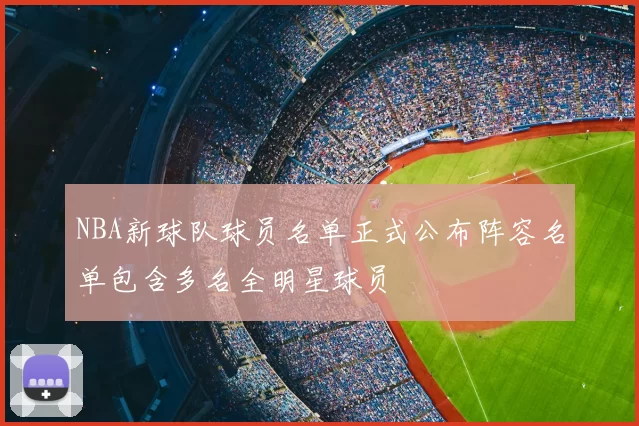 NBA新球队球员名单正式公布阵容名单包含多名全明星球员
