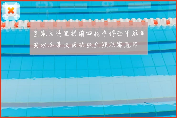 皇家马德里提前四轮夺得西甲冠军安切洛蒂收获执教生涯联赛冠军