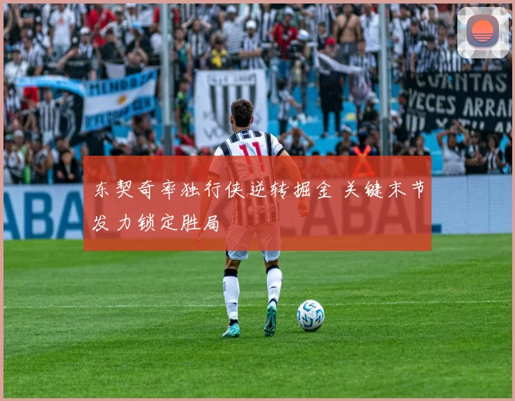 东契奇率独行侠逆转掘金 关键末节发力锁定胜局