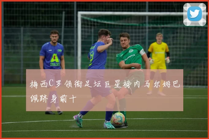 梅西C罗领衔足坛巨星榜内马尔姆巴佩跻身前十