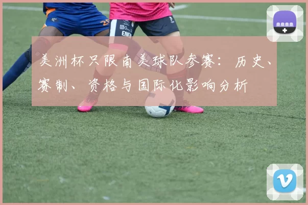 美洲杯只限南美球队参赛：历史、赛制、资格与国际化影响分析