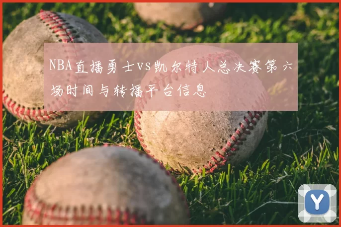 NBA直播勇士vs凯尔特人总决赛第六场时间与转播平台信息