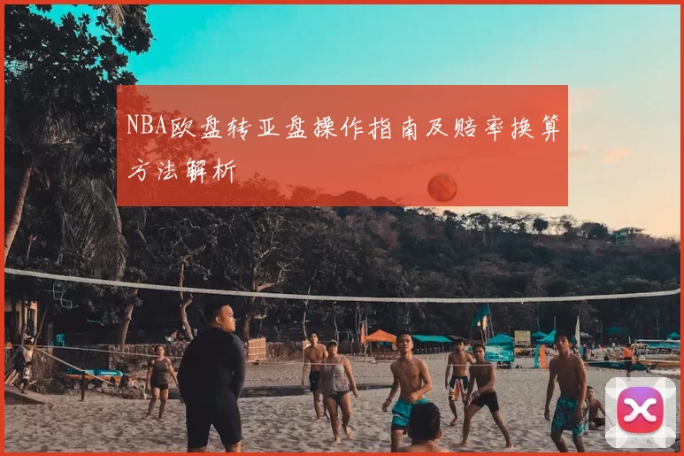 NBA欧盘转亚盘操作指南及赔率换算方法解析