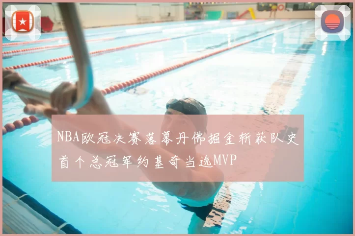 NBA欧冠决赛落幕丹佛掘金斩获队史首个总冠军约基奇当选MVP