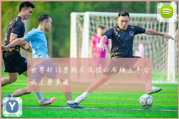 世界杯门票购买流程公布线上平台成主要渠道