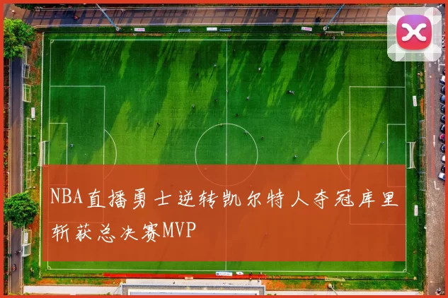 NBA直播勇士逆转凯尔特人夺冠库里斩获总决赛MVP