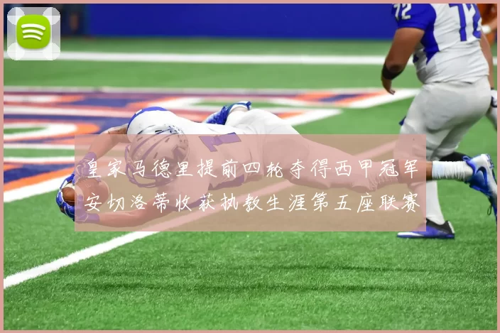 皇家马德里提前四轮夺得西甲冠军安切洛蒂收获执教生涯第五座联赛奖杯