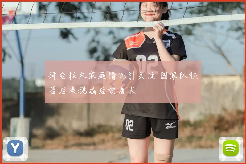 拜合拉木家庭情况引关注 国家队征召后表现成后续看点