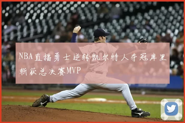 NBA直播勇士逆转凯尔特人夺冠库里斩获总决赛MVP