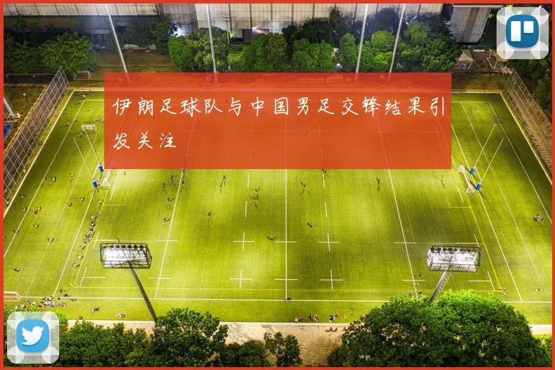伊朗足球队与中国男足交锋结果引发关注