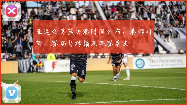 亚运会男篮决赛时间公布，赛程对阵、赛场与转播及观赛看点