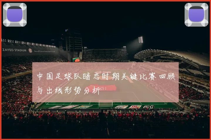 中国足球队暗恋时期关键比赛回顾与出线形势分析