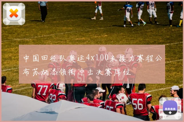 中国田径队奥运4x100米接力赛程公布苏炳添领衔冲击决赛席位