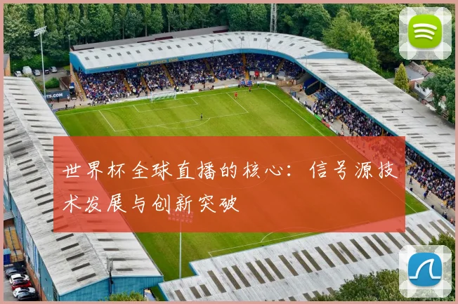 世界杯全球直播的核心:信号源技术发展与创新突破