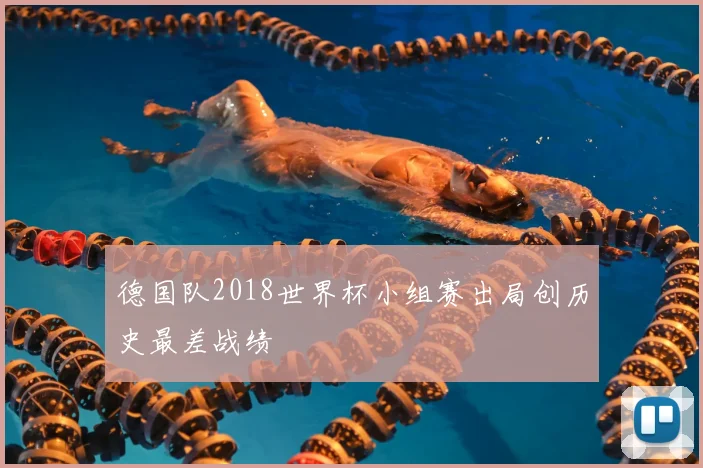 德国队2018世界杯小组赛出局创历史最差战绩
