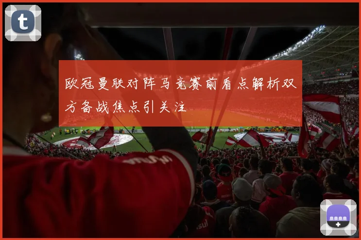 欧冠曼联对阵马竞赛前看点解析双方备战焦点引关注