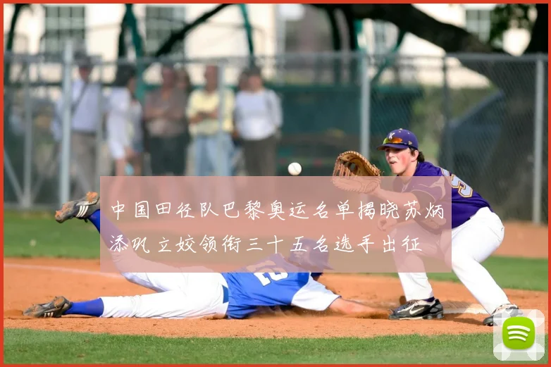 中国田径队巴黎奥运名单揭晓苏炳添巩立姣领衔三十五名选手出征