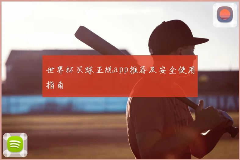 世界杯买球正规app推荐及安全使用指南