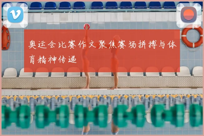 奥运会比赛作文聚焦赛场拼搏与体育精神传递
