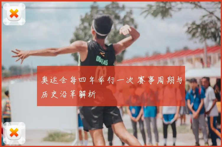 奥运会每四年举行一次 赛事周期与历史沿革解析