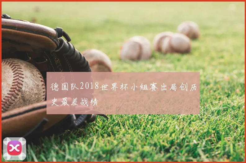 德国队2018世界杯小组赛出局创历史最差战绩