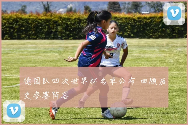 德国队四次世界杯名单公布 回顾历史参赛阵容